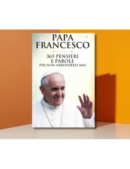 PAPA FRANCESCO 365 PENSIERI E PAROLE PER NON ARRENDERSI  | Scintu Baza